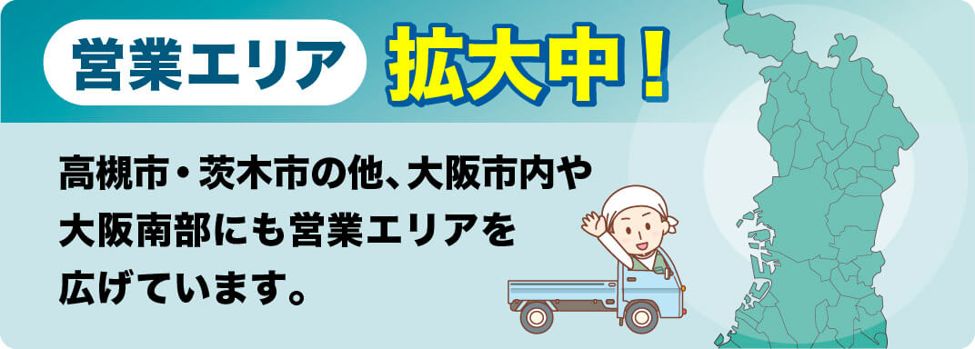 営業エリア拡大中！高槻市・茨木市の他、大阪市内や大阪南部にも営業エリアを広げています。